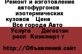 Ремонт и изготовление автофургонов, изотермических кузовов › Цена ­ 20 000 - Все города Авто » Услуги   . Дагестан респ.,Кизилюрт г.